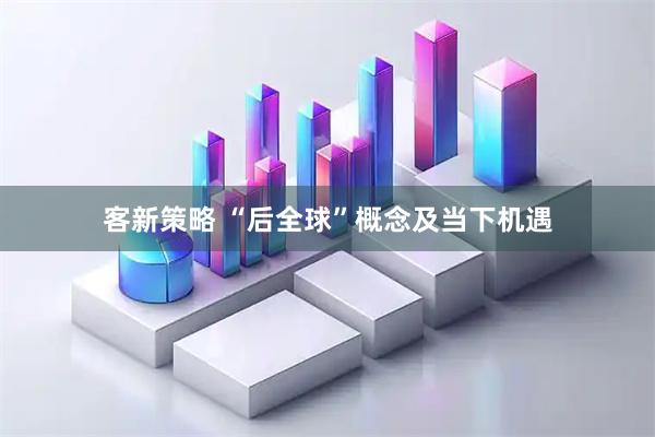 客新策略 “后全球”概念及当下机遇