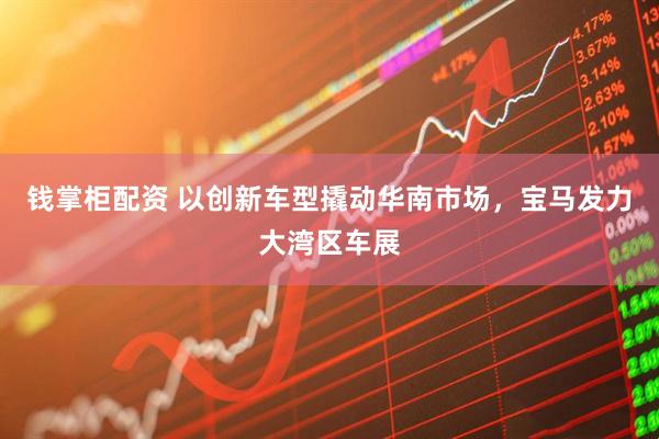 钱掌柜配资 以创新车型撬动华南市场，宝马发力大湾区车展