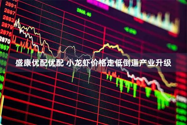 盛康优配优配 小龙虾价格走低倒逼产业升级