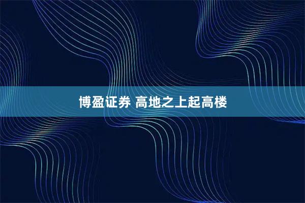 博盈证券 高地之上起高楼