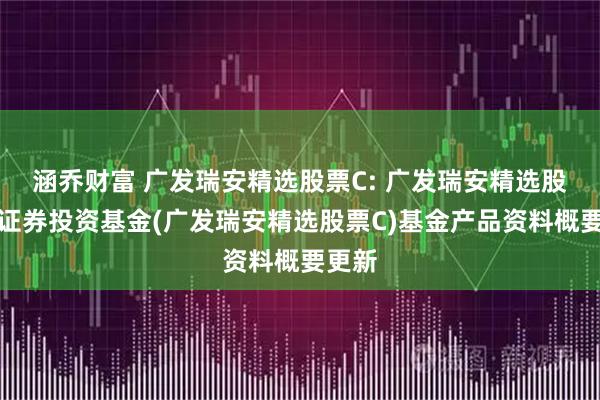 涵乔财富 广发瑞安精选股票C: 广发瑞安精选股票型证券投资基金(广发瑞安精选股票C)基金产品资料概要更新