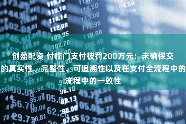 创盈配资 付临门支付被罚200万元：未确保交易信息的真实性、完整性、可追溯性以及在支付全流程中的一致性