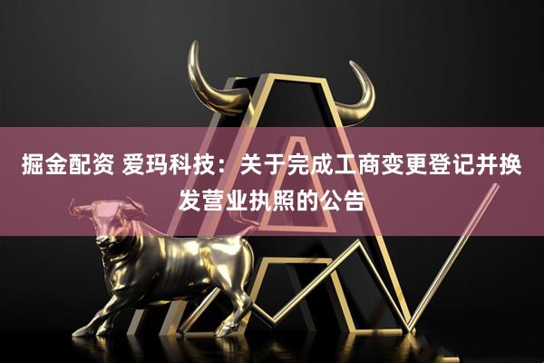 掘金配资 爱玛科技：关于完成工商变更登记并换发营业执照的公告