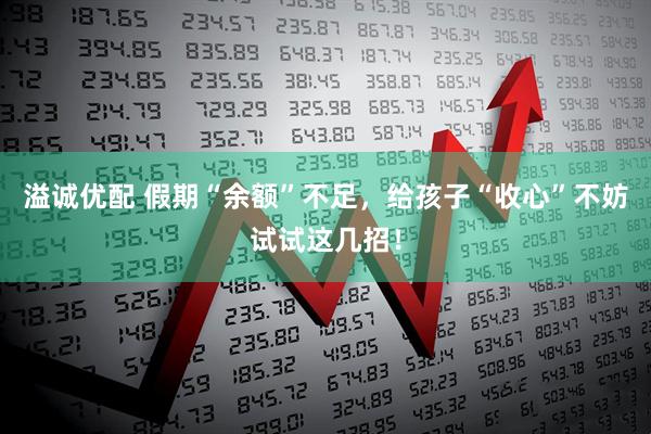 溢诚优配 假期“余额”不足，给孩子“收心”不妨试试这几招！