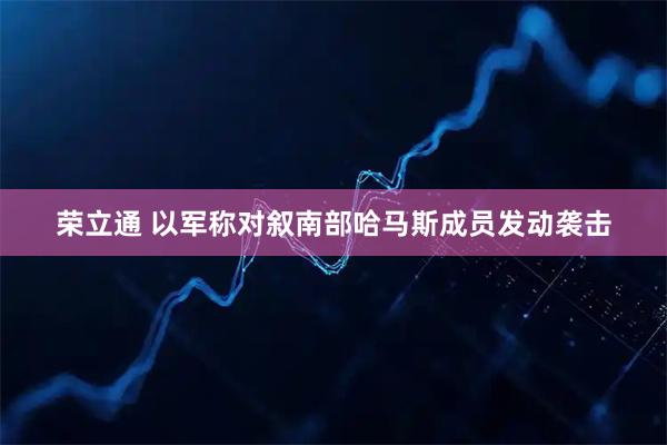 荣立通 以军称对叙南部哈马斯成员发动袭击