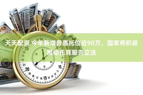天天配资 今年新增普惠托位近90万，国家将积极推动托育服务立法