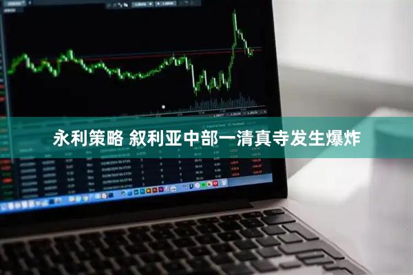 永利策略 叙利亚中部一清真寺发生爆炸