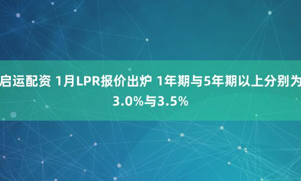 启运配资 1月LPR报价出炉 1年期与5年期以上分别为3.0%与3.5%