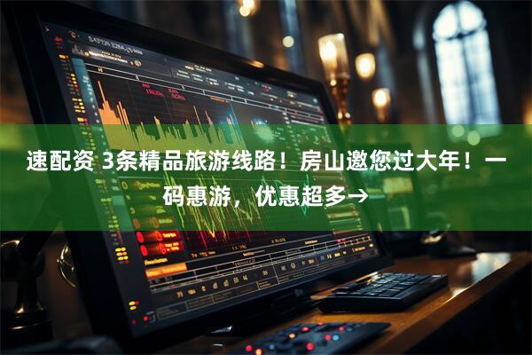 速配资 3条精品旅游线路！房山邀您过大年！一码惠游，优惠超多→