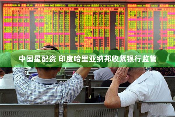 中国星配资 印度哈里亚纳邦收紧银行监管