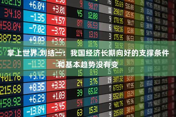 掌上世界 刘结一：我国经济长期向好的支撑条件和基本趋势没有变