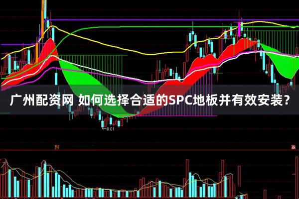 广州配资网 如何选择合适的SPC地板并有效安装？