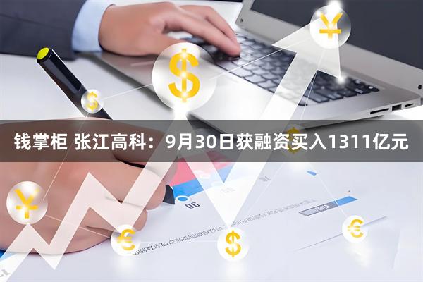 钱掌柜 张江高科：9月30日获融资买入1311亿元