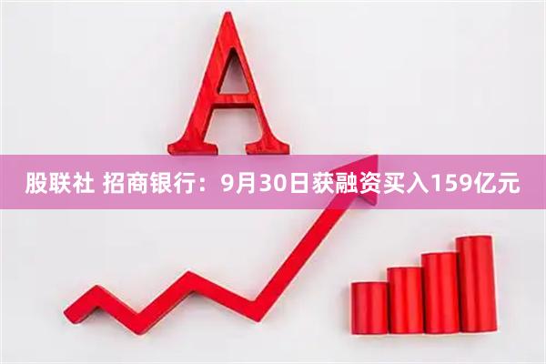 股联社 招商银行：9月30日获融资买入159亿元