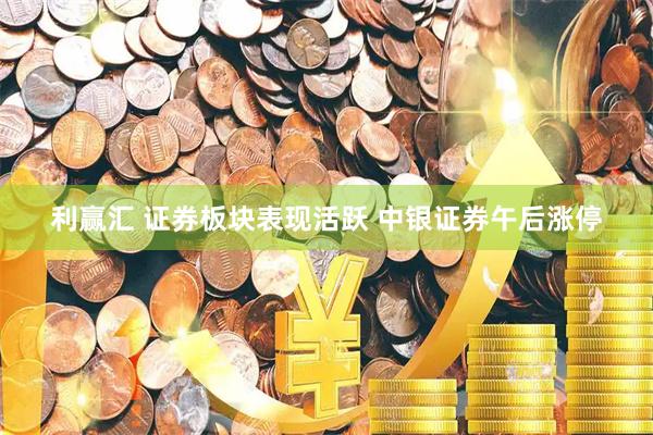 利赢汇 证券板块表现活跃 中银证券午后涨停