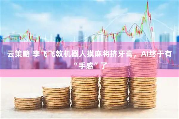 云策略 李飞飞教机器人摸麻将挤牙膏，AI终于有“手感”了